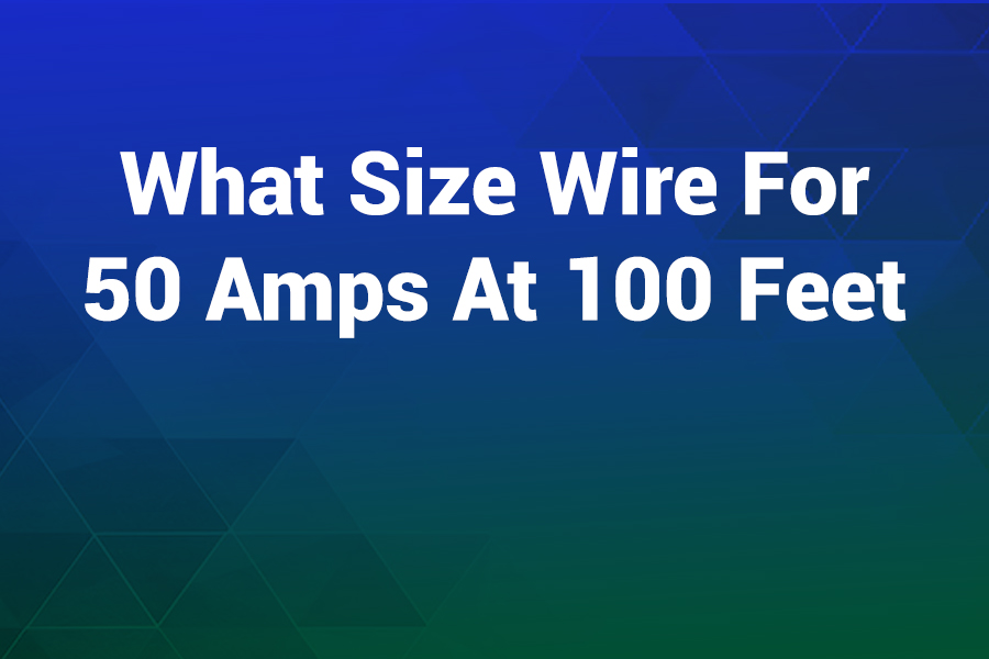 What Size Wire for 50 Amps at 100 Feet — Best Gauge Guide